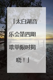 太白湖音乐会第四期歌单限时揭晓！