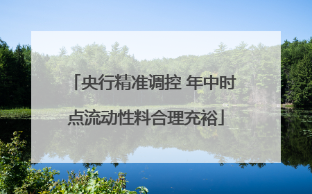 央行精准调控 年中时点流动性料合理充裕