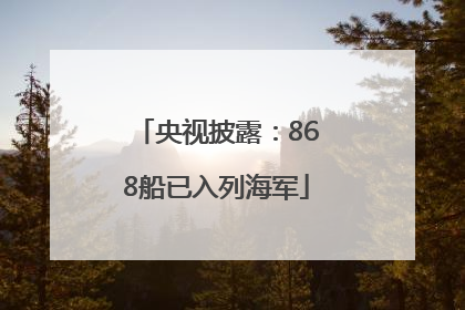 央视披露：868船已入列海军