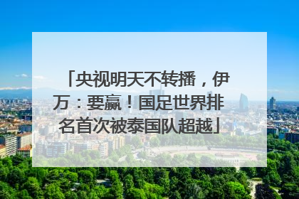 央视明天不转播，伊万：要赢！国足世界排名首次被泰国队超越