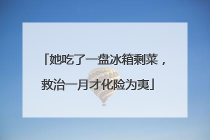 她吃了一盘冰箱剩菜，救治一月才化险为夷