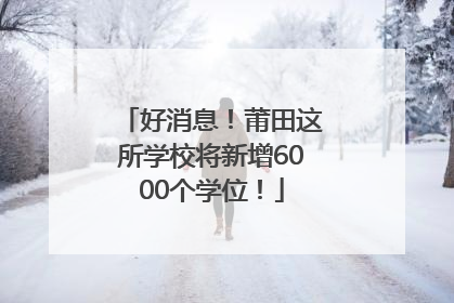 好消息！莆田这所学校将新增6000个学位！