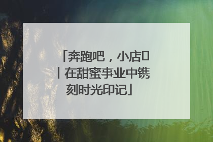 奔跑吧，小店㊶丨在甜蜜事业中镌刻时光印记