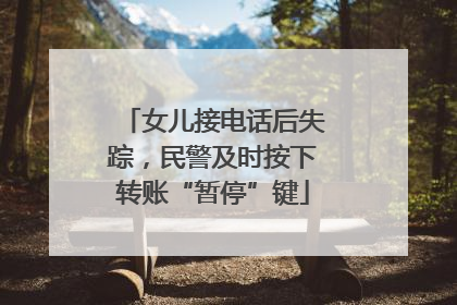 女儿接电话后失踪，民警及时按下转账“暂停”键