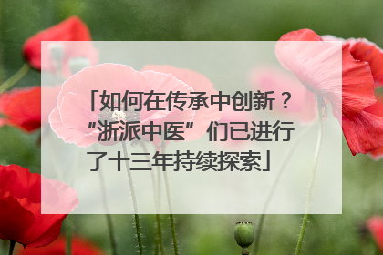 如何在传承中创新？“浙派中医”们已进行了十三年持续探索