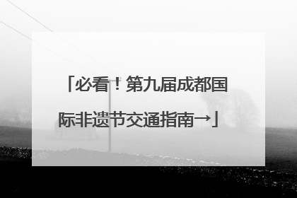 必看！第九届成都国际非遗节交通指南→