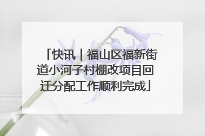 快讯｜福山区福新街道小河子村棚改项目回迁分配工作顺利完成
