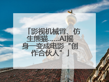 影视机械臂、仿生熊猫……AI摇身一变成电影“创作合伙人”