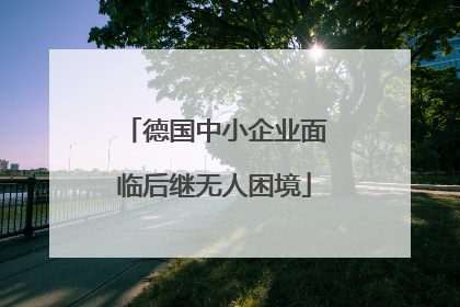 德国中小企业面临后继无人困境