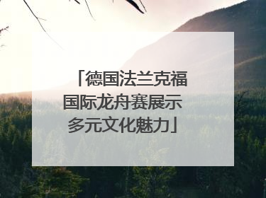 德国法兰克福国际龙舟赛展示多元文化魅力
