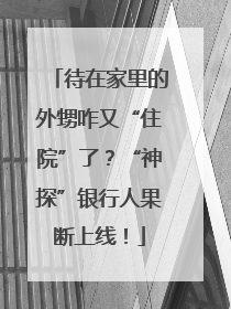 待在家里的外甥咋又“住院”了？“神探”银行人果断上线！
