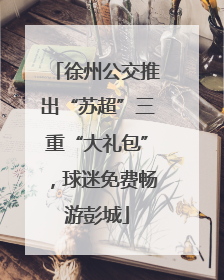 徐州公交推出“苏超”三重“大礼包”，球迷免费畅游彭城
