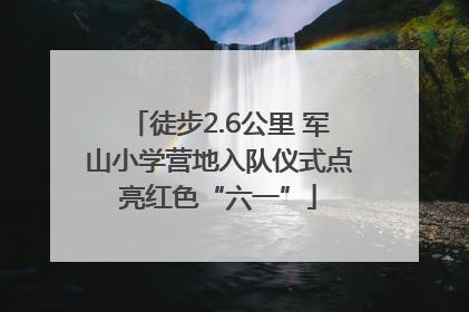 徒步2.6公里 军山小学营地入队仪式点亮红色“六一”