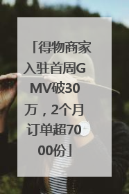 得物商家入驻首周GMV破30万，2个月订单超7000份