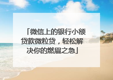 微信上的银行小额贷款微粒贷，轻松解决你的燃眉之急