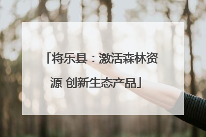 将乐县：激活森林资源 创新生态产品