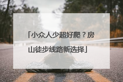 小众人少超好爬？房山徒步线路新选择