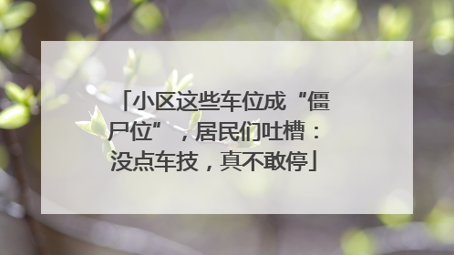 小区这些车位成“僵尸位”，居民们吐槽：没点车技，真不敢停