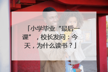 小学毕业“最后一课”，校长发问：今天，为什么读书？