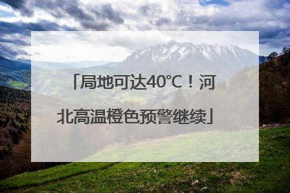 局地可达40℃！河北高温橙色预警继续
