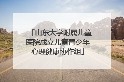 山东大学附属儿童医院成立儿童青少年心理健康协作组