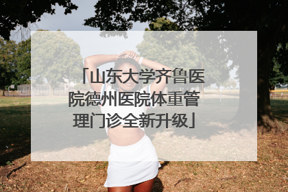 山东大学齐鲁医院德州医院体重管理门诊全新升级
