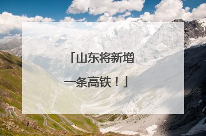 山东将新增一条高铁！