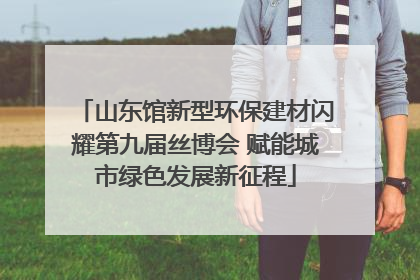 山东馆新型环保建材闪耀第九届丝博会 赋能城市绿色发展新征程