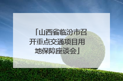 山西省临汾市召开重点交通项目用地保障座谈会