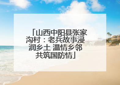 山西中阳县张家沟村：老兵故事浸润乡土 温情乡邻共筑国防情