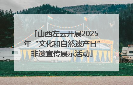 山西左云开展2025年“文化和自然遗产日”非遗宣传展示活动