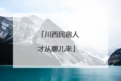 川西民宿人才从哪儿来