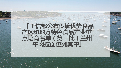 工信部公布传统优势食品产区和地方特色食品产业重点培育名单（第一批）兰州牛肉拉面位列其中