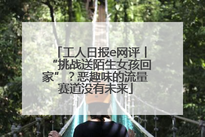 工人日报e网评丨“挑战送陌生女孩回家”？恶趣味的流量赛道没有未来