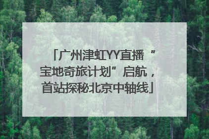 广州津虹YY直播“宝地奇旅计划”启航，首站探秘北京中轴线