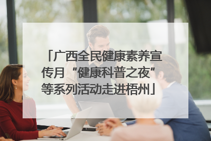 广西全民健康素养宣传月“健康科普之夜”等系列活动走进梧州