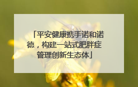 平安健康携手诺和诺德，构建一站式肥胖症管理创新生态体