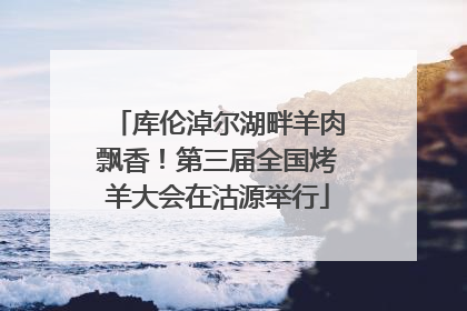 库伦淖尔湖畔羊肉飘香！第三届全国烤羊大会在沽源举行