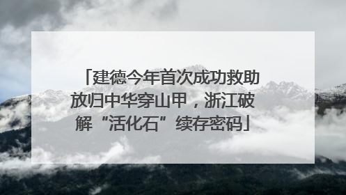 建德今年首次成功救助放归中华穿山甲，浙江破解“活化石”续存密码