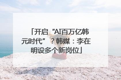 开启“AI百万亿韩元时代”？韩媒：李在明设多个新岗位