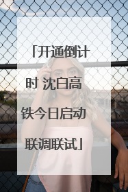 开通倒计时 沈白高铁今日启动联调联试