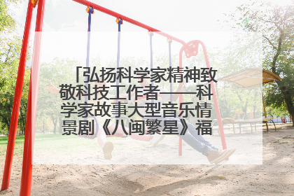 弘扬科学家精神致敬科技工作者——科学家故事大型音乐情景剧《八闽繁星》福州首演侧记