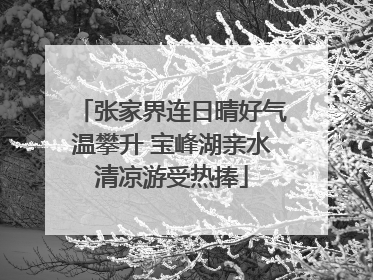 张家界连日晴好气温攀升 宝峰湖亲水清凉游受热捧