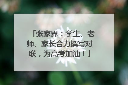 张家界：学生、老师、家长合力撰写对联，为高考加油！