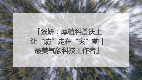 张妍：厚植科普沃土 让“防”走在“灾”前｜最美气象科技工作者