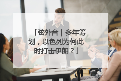 弦外音｜多年筹划，以色列为何此时打击伊朗？