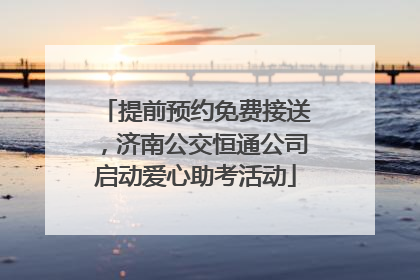 提前预约免费接送，济南公交恒通公司启动爱心助考活动
