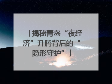 揭秘青岛“夜经济”升腾背后的“隐形守护”