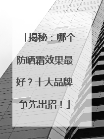 揭秘：哪个防晒霜效果最好？十大品牌争先出招！