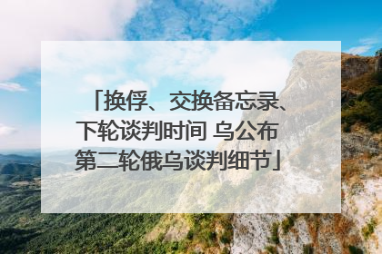 换俘、交换备忘录、下轮谈判时间 乌公布第二轮俄乌谈判细节